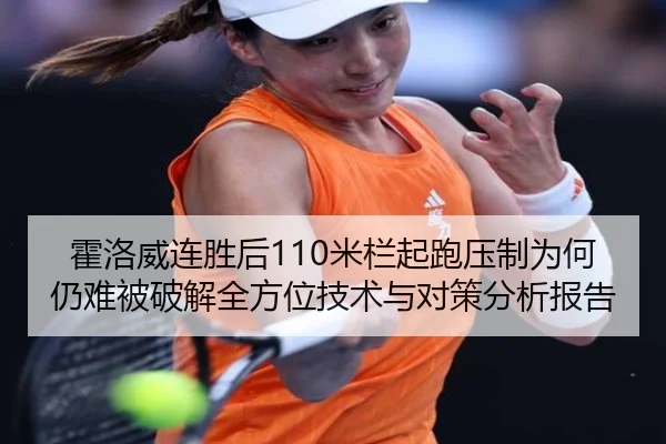 霍洛威连胜后110米栏起跑压制为何仍难被破解全方位技术与对策分析报告
