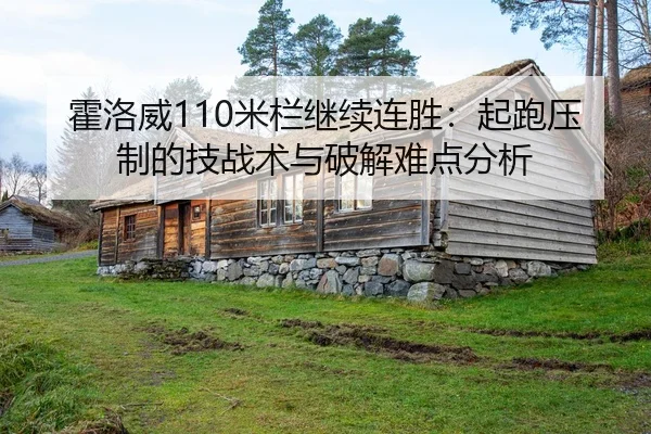 霍洛威110米栏继续连胜：起跑压制的技战术与破解难点分析